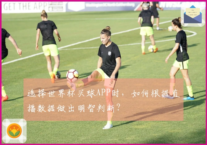 选择世界杯买球APP时，如何根据直播数据做出明智判断？