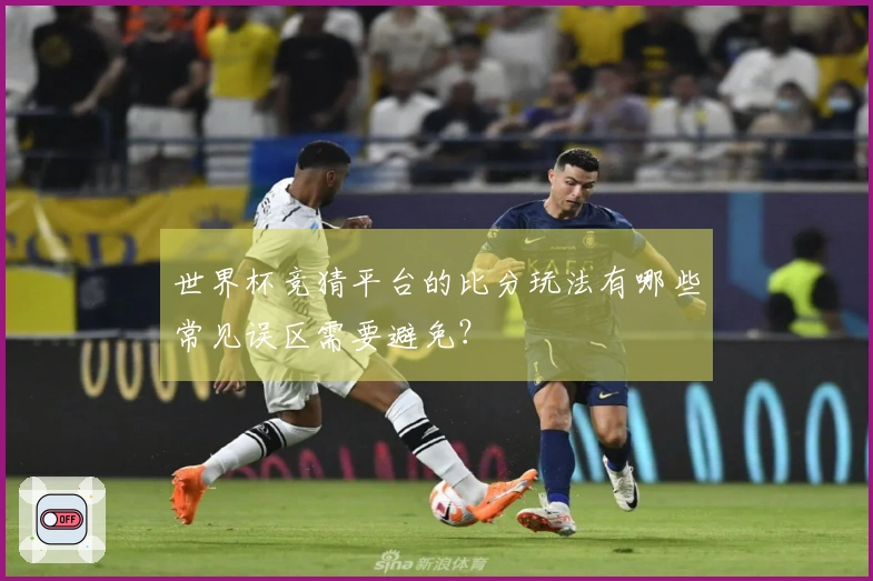 世界杯竞猜平台的比分玩法有哪些常见误区需要避免？