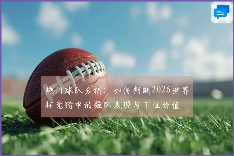 热门球队分析：如何判断2026世界杯竞猜中的强队表现与下注价值