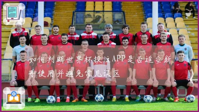 如何判断世界杯投注APP是否适合新手使用并避免常见误区