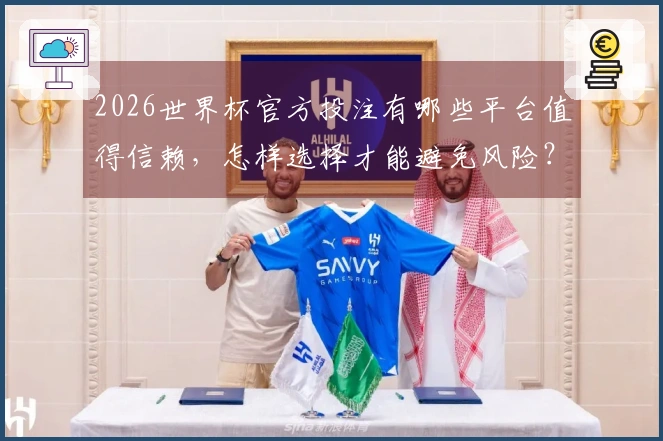 2026世界杯官方投注有哪些平台值得信赖，怎样选择才能避免风险？