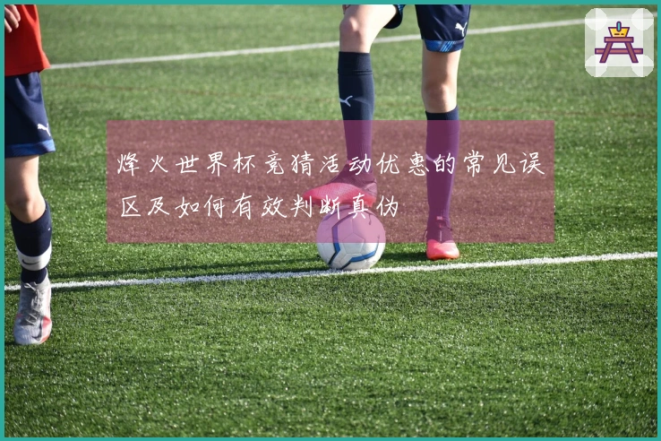 烽火世界杯竞猜活动优惠的常见误区及如何有效判断真伪
